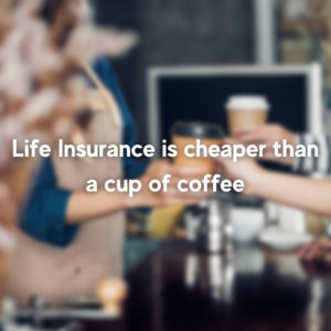Life Insurance is cheaper than a cup of coffee